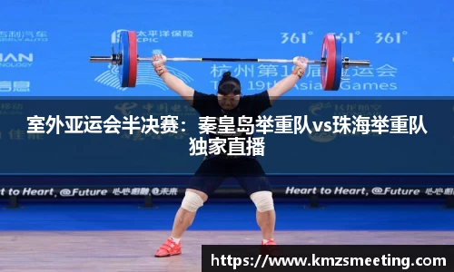 室外亚运会半决赛：秦皇岛举重队vs珠海举重队独家直播