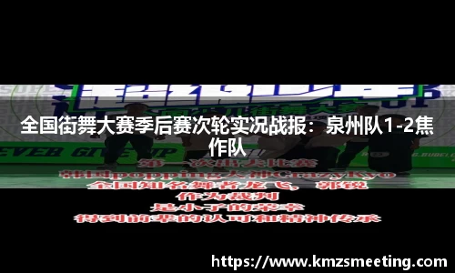 全国街舞大赛季后赛次轮实况战报：泉州队1-2焦作队