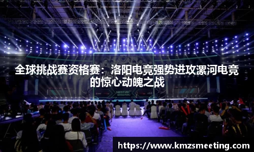 全球挑战赛资格赛：洛阳电竞强势进攻漯河电竞的惊心动魄之战