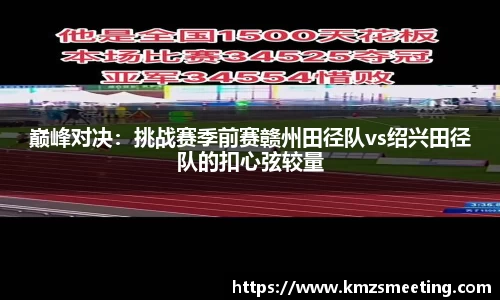 巅峰对决：挑战赛季前赛赣州田径队vs绍兴田径队的扣心弦较量