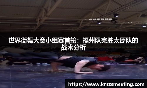 世界街舞大赛小组赛首轮：福州队完胜太原队的战术分析