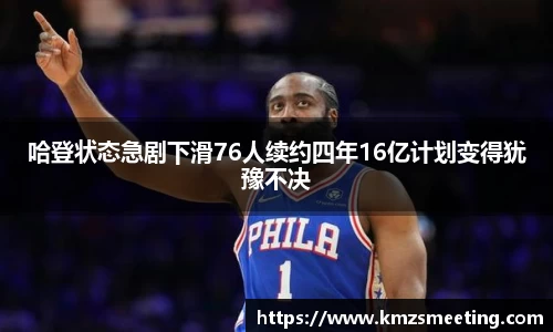 哈登状态急剧下滑76人续约四年16亿计划变得犹豫不决